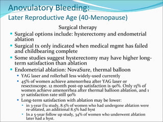 Anovulatory Bleeding: Later Reproductive Age (40-Menopause) <ul><li>Surgical therapy </li></ul><ul><li>Surgical options in...
