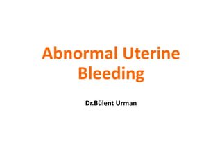 Abnormal Uterine
Bleeding
Dr.Bülent Urman
 