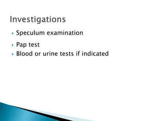  Speculum examination
 Pap test
 Blood or urine tests if indicated
 