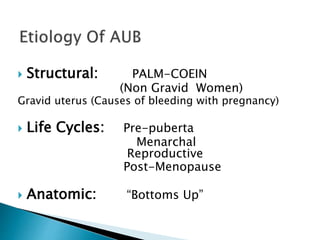  Structural: PALM-COEIN
(Non Gravid Women)
Gravid uterus (Causes of bleeding with pregnancy)
 Life Cycles: Pre-puberta
Menarchal
Reproductive
Post-Menopause
 Anatomic: “Bottoms Up”
 