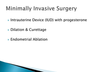  Intrauterine Device (IUD) with progesterone
 Dilation & Curettage
 Endometrial Ablation
 