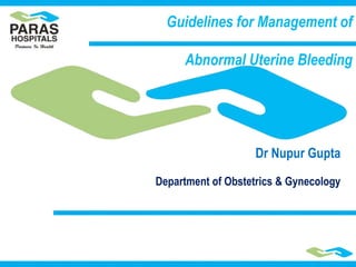 Guidelines for Management of
Abnormal Uterine Bleeding
Dr Nupur Gupta
Department of Obstetrics & Gynecology
 