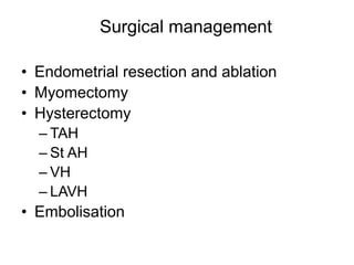 Surgical management
• Endometrial resection and ablation
• Myomectomy
• Hysterectomy
– TAH
– St AH
– VH
– LAVH
• Embolisation
 