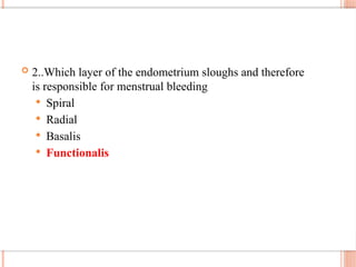  2..Which layer of the endometrium sloughs and therefore
is responsible for menstrual bleeding
 Spiral
 Radial
 Basalis
 Functionalis
 