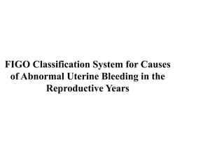 FIGO Classification System for Causes
of Abnormal Uterine Bleeding in the
Reproductive Years
 