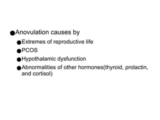 ●Anovulation causes by
●Extremes of reproductive life
●PCOS
●Hypothalamic dysfunction
●Abnormalities of other hormones(thyroid, prolactin,
and cortisol)
 