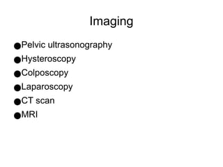 Imaging
●Pelvic ultrasonography
●Hysteroscopy
●Colposcopy
●Laparoscopy
●CT scan
●MRI
 