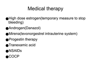 Medical therapy
●High dose estrogen(temporary measure to stop
bleeding)
●Androgen(Danazol)
●Mirena(levonorgestrel intrauterine system)
●Progestin therapy
●Tranexamic acid
●NSAIDs
●COCP
 