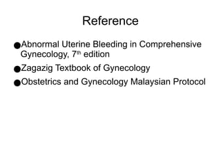 Reference
●Abnormal Uterine Bleeding in Comprehensive
Gynecology, 7th
edition
●Zagazig Textbook of Gynecology
●Obstetrics and Gynecology Malaysian Protocol
 