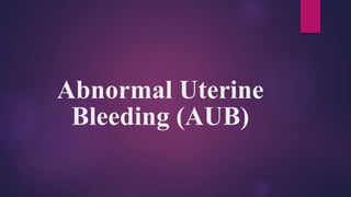 Abnormal Uterine
Bleeding (AUB)
 