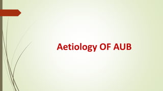 Aetiology OF AUB
 