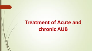Treatment of Acute and
chronic AUB
 