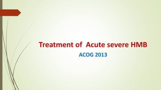 Treatment of Acute severe HMB
ACOG 2013
 