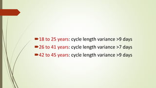 18 to 25 years: cycle length variance >9 days
26 to 41 years: cycle length variance >7 days
42 to 45 years: cycle length variance >9 days
 