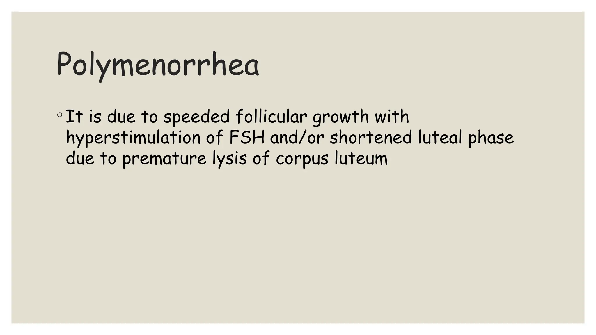 Polymenorrhea
◦ It is due to speeded follicular growth with
hyperstimulation of FSH and/or shortened luteal phase
due to premature lysis of corpus luteum
 