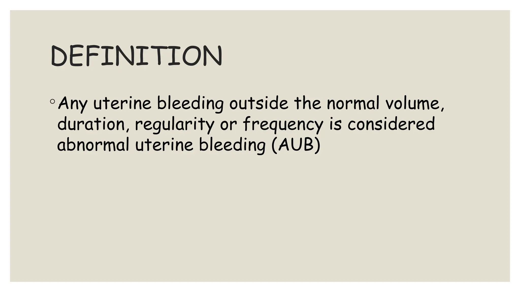 DEFINITION
◦Any uterine bleeding outside the normal volume,
duration, regularity or frequency is considered
abnormal uterine bleeding (AUB)
 