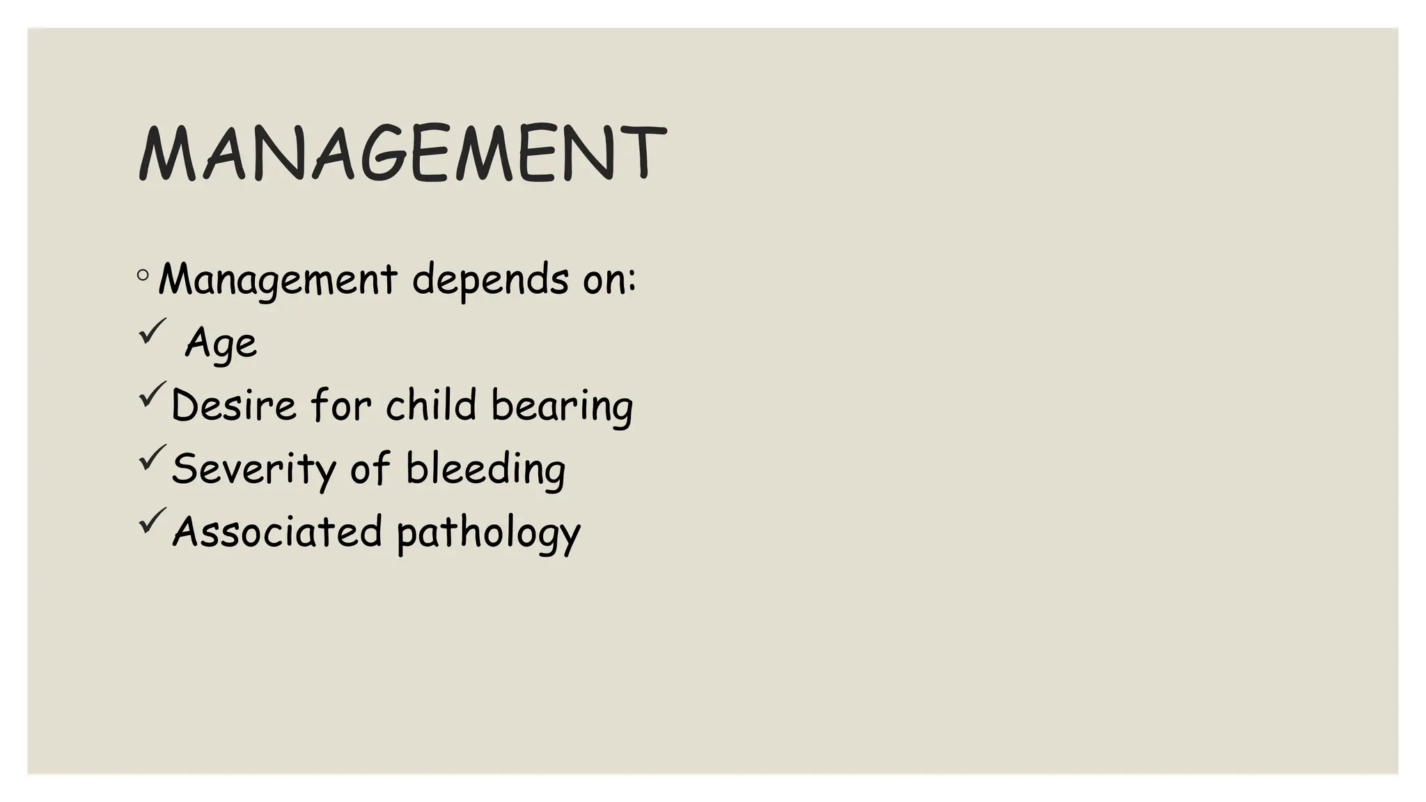 MANAGEMENT
◦ Management depends on:
 Age
Desire for child bearing
Severity of bleeding
Associated pathology
 