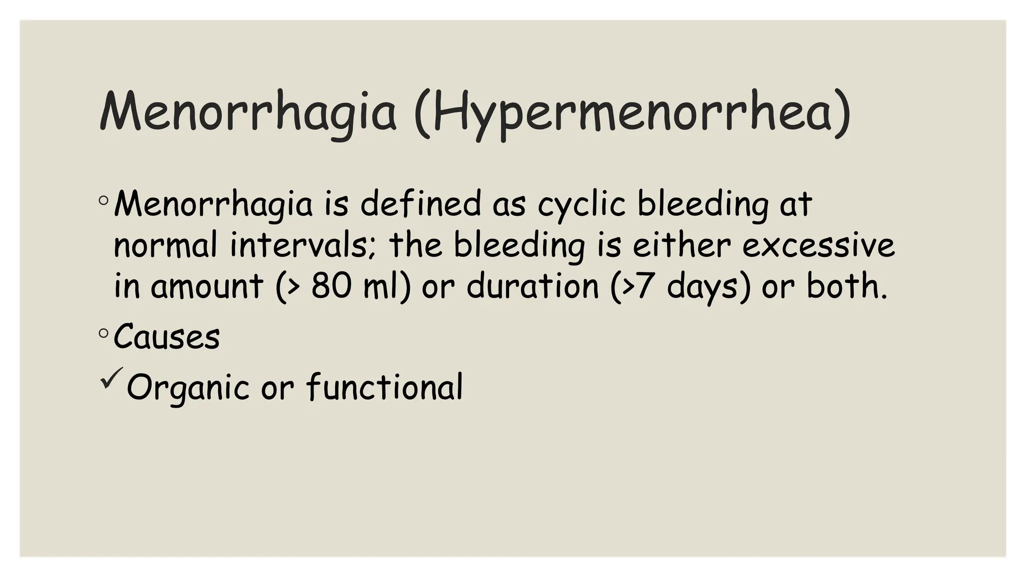 Menorrhagia (Hypermenorrhea)
◦Menorrhagia is defined as cyclic bleeding at
normal intervals; the bleeding is either excessive
in amount (> 80 ml) or duration (>7 days) or both.
◦Causes
Organic or functional
 