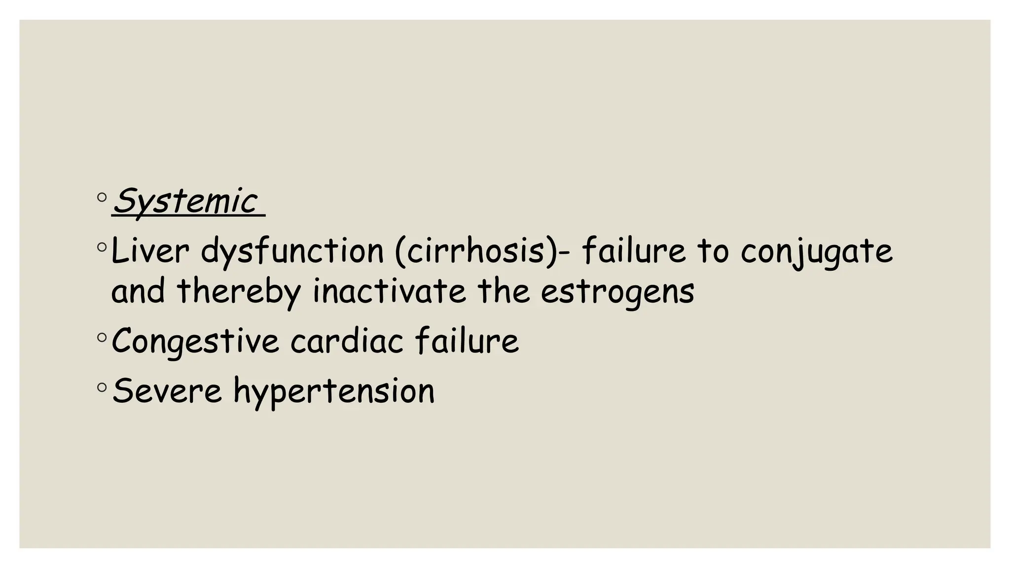 ◦Systemic
◦Liver dysfunction (cirrhosis)- failure to conjugate
and thereby inactivate the estrogens
◦Congestive cardiac failure
◦Severe hypertension
 