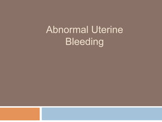 Abnormal Uterine
Bleeding
 