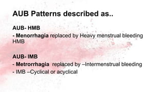AUB Patterns described as..
AUB- HMB
- Menorrhagia replaced by Heavy menstrual bleeding
HMB
AUB- IMB
- Metrorrhagia replaced by –Intermenstrual bleeding
- IMB –Cyclical or acyclical
 