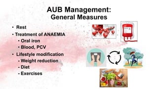 AUB Management:
General Measures
• Rest
• Treatment of ANAEMIA
• Oral iron
• Blood, PCV
• Lifestyle modification
- Weight reduction
- Diet
- Exercises
 