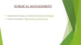 SURGICAL MANAGEMENT
 CONSERVATIVE SURGICAL : Endometrial ablation techniques
 RADICAL TREATMENT : Myomectomy, hysterectomy
 