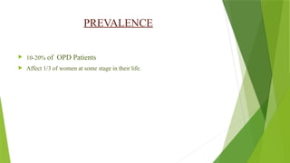 PREVALENCE
 10-20% of OPD Patients
 Affect 1/3 of women at some stage in their life.
 