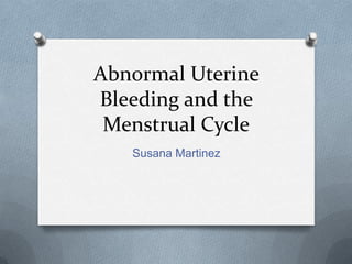 Abnormal Uterine
Bleeding and the
 Menstrual Cycle
   Susana Martinez
 