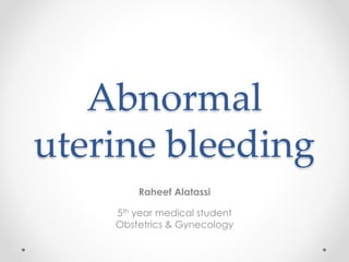 Abnormal
uterine bleeding
Raheef Alatassi
5th year medical student
Obstetrics & Gynecology
 