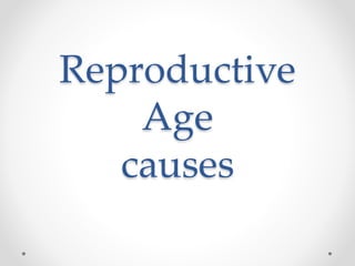 Reproductive
Age
causes
 