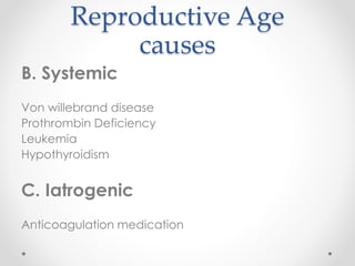 Reproductive Age
causes
B. Systemic
Von willebrand disease
Prothrombin Deficiency
Leukemia
Hypothyroidism
C. Iatrogenic
Anticoagulation medication
 
