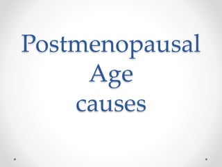 Postmenopausal
Age
causes
 