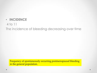 • INCIDENCE
4 to 11
The incidence of bleeding decreasing over time
Frequency of spontaneously occurring postmenopausal bleeding
in the general population.
 