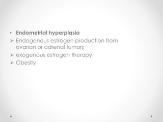 • Endometrial hyperplasia
 Endogenous estrogen production from
ovarian or adrenal tumors
 exogenous estrogen therapy
 Obesity
 
