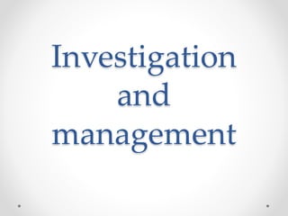 Investigation
and
management
 
