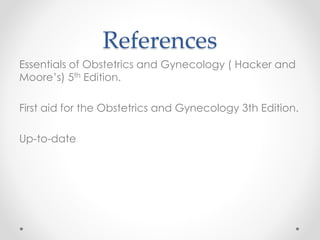 References
Essentials of Obstetrics and Gynecology ( Hacker and
Moore’s) 5th Edition.
First aid for the Obstetrics and Gynecology 3th Edition.
Up-to-date
 