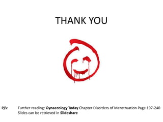 THANK YOU
P/s: Further reading: Gynaecology Today Chapter Disorders of Menstruation Page 197-240
Slides can be retrieved in Slideshare
 