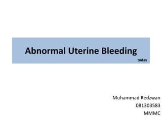 Abnormal Uterine Bleeding
Muhammad Redzwan
081303583
MMMC
today
 