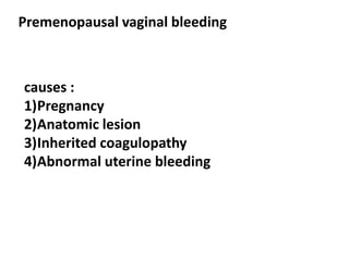 Premenopausal vaginal bleeding
causes :
1)Pregnancy
2)Anatomic lesion
3)Inherited coagulopathy
4)Abnormal uterine bleeding
 