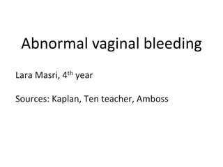 Abnormal vaginal bleeding
Lara Masri, 4th year
Sources: Kaplan, Ten teacher, Amboss
 