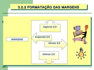 3.2.2 FORMATAÇÃO DAS MARGENS
        3.2.2 FORMATAÇÃO DAS MARGENS




                     Superior 2,0



               Esquerda 3,0
     MARGENS
                          Direita 3,0



                     Inferior 2,0




30
 