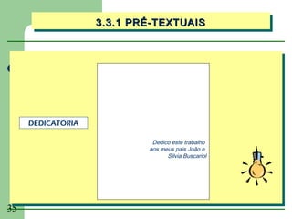 3.3.1 PRÉ-TEXTUAIS
                   3.3.1 PRÉ-TEXTUAIS




     DEDICATÓRIA

                            Dedico este trabalho
                           aos meus pais João e
                                 Silvia Buscariol




35
 