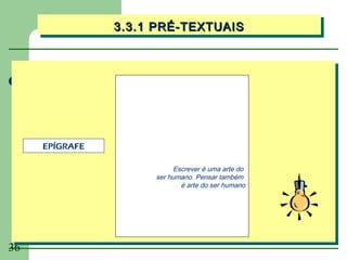 3.3.1 PRÉ-TEXTUAIS
                3.3.1 PRÉ-TEXTUAIS




     EPÍGRAFE

                          Escrever é uma arte do
                     ser humano. Pensar também
                            é arte do ser humano




36
 
