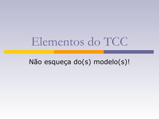 Elementos do TCC
Não esqueça do(s) modelo(s)!
 