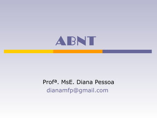 ABNT
Profª. MsE. Diana Pessoa
dianamfp@gmail.com
 