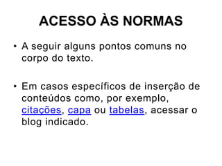 ACESSO ÀS NORMAS
• A seguir alguns pontos comuns no
corpo do texto.
• Em casos específicos de inserção de
conteúdos como, por exemplo,
citações, capa ou tabelas, acessar o
blog indicado.
 