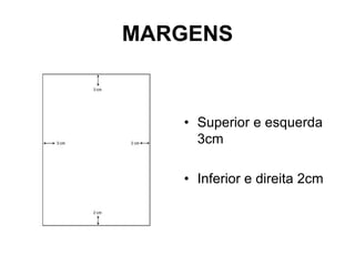 MARGENS
• Superior e esquerda
3cm
• Inferior e direita 2cm
 