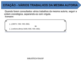 Quando forem consultados vários trabalhos da mesma autoria, seguir a
ordem cronológica, separando-os com vírgula.
BIBLIOTECA FEAUSP
CITAÇÃO - VÁRIOS TRABALHOS DA MESMA AUTORIA
 