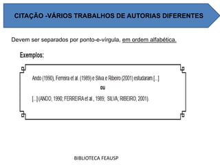Devem ser separados por ponto-e-vírgula, em ordem alfabética.
BIBLIOTECA FEAUSP
CITAÇÃO -VÁRIOS TRABALHOS DE AUTORIAS DIFERENTES
 
